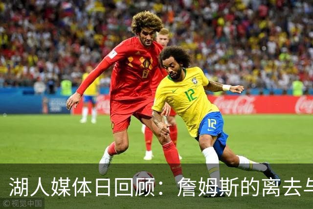 湖人媒体日回顾：詹姆斯的离去与新开始的气息